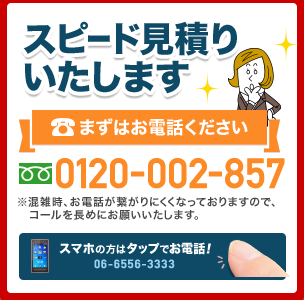 スピード見積もりいたします まずはお電話ください。 電話番号 0120-002-857