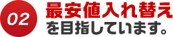 02 最安値入れ替えを目指しています