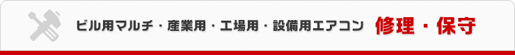 ビル用マルチ・産業用・工場用・設備用エアコン 修理・保守