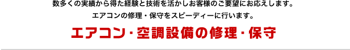 エアコン・空調設備の修理・保守 数多くの実績から得た経験と技術を活かしお客様のご要望にお応えします。エアコンの修理・保守をスピーディーに行います。