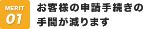 お客様の申請手続きの手間が減ります