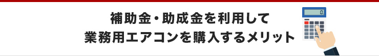 補助金・助成金を利用して業務用エアコンを購入するメリット